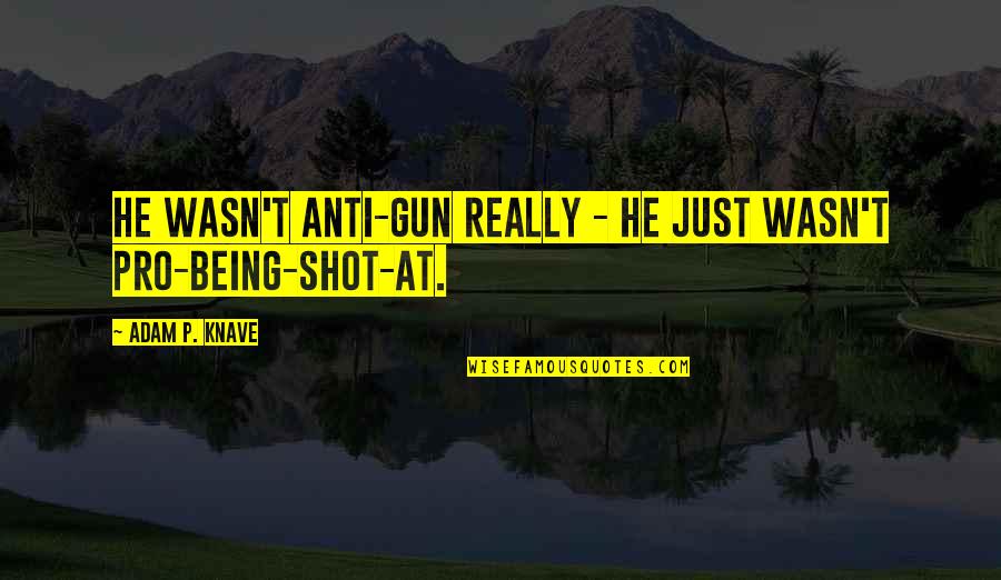 Being Shot Quotes By Adam P. Knave: He wasn't anti-gun really - he just wasn't