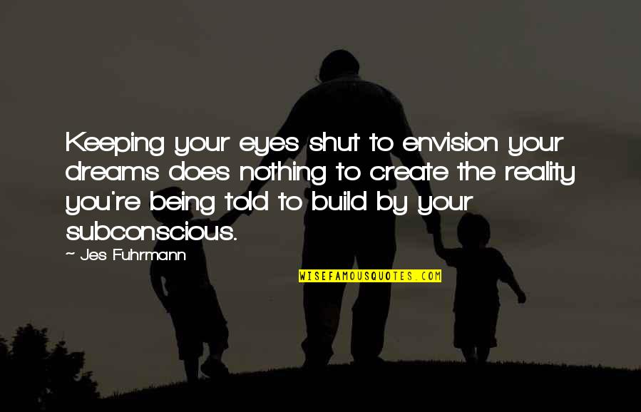 Being Shut Off Quotes By Jes Fuhrmann: Keeping your eyes shut to envision your dreams