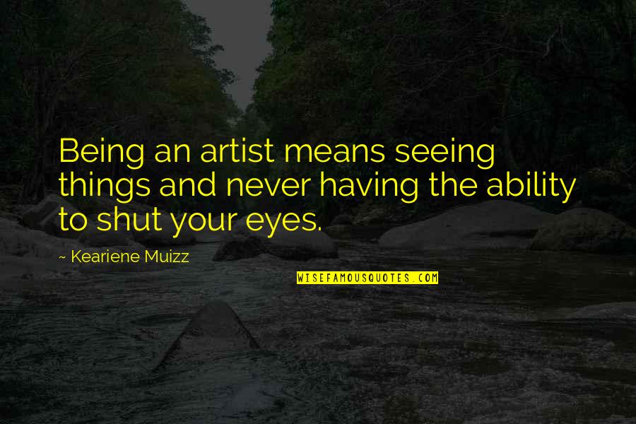 Being Shut Off Quotes By Keariene Muizz: Being an artist means seeing things and never