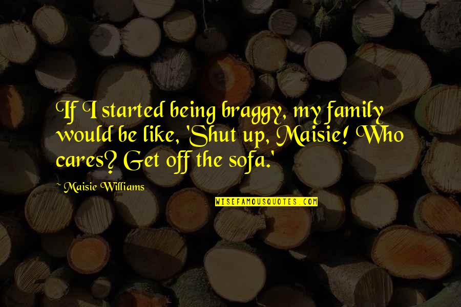 Being Shut Off Quotes By Maisie Williams: If I started being braggy, my family would