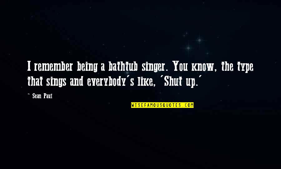 Being Shut Off Quotes By Sean Paul: I remember being a bathtub singer. You know,