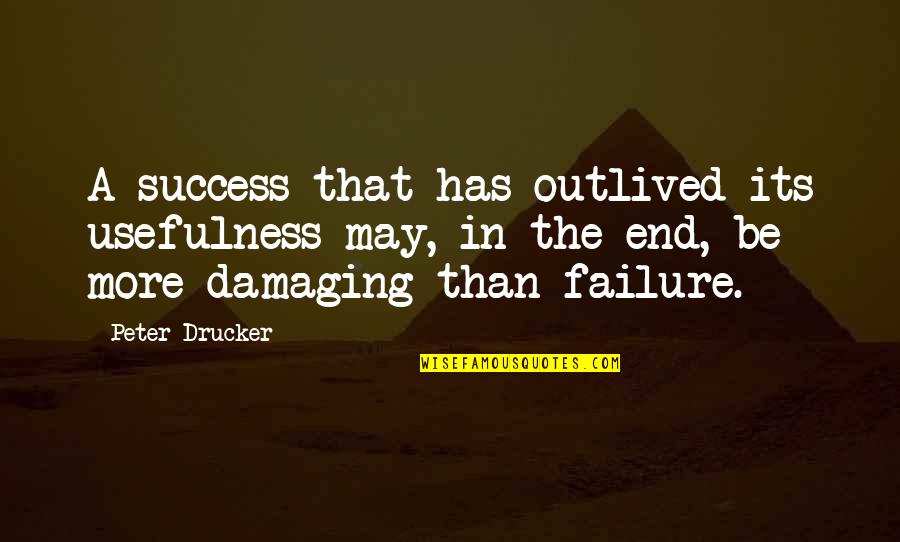 Being Shut Out Of Someone's Life Quotes By Peter Drucker: A success that has outlived its usefulness may,