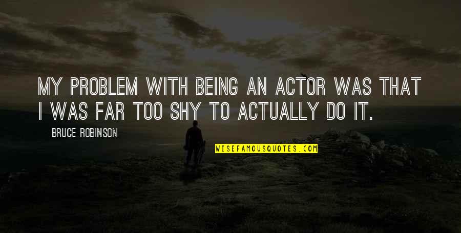 Being Shy Quotes By Bruce Robinson: My problem with being an actor was that