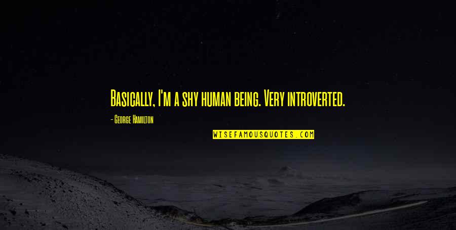 Being Shy Quotes By George Hamilton: Basically, I'm a shy human being. Very introverted.