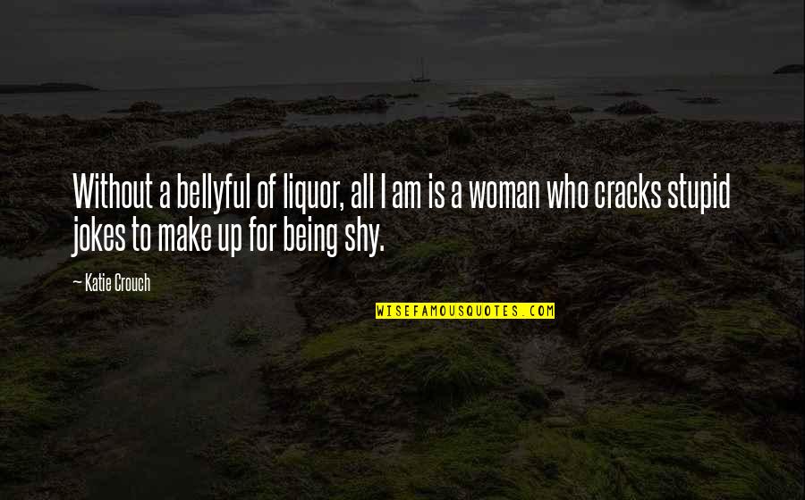 Being Shy Quotes By Katie Crouch: Without a bellyful of liquor, all I am