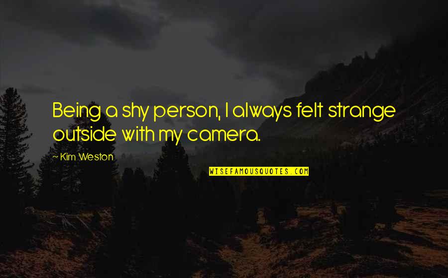 Being Shy Quotes By Kim Weston: Being a shy person, I always felt strange