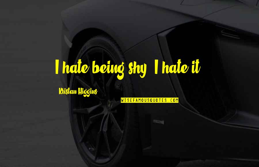 Being Shy Quotes By Kristan Higgins: I hate being shy. I hate it.