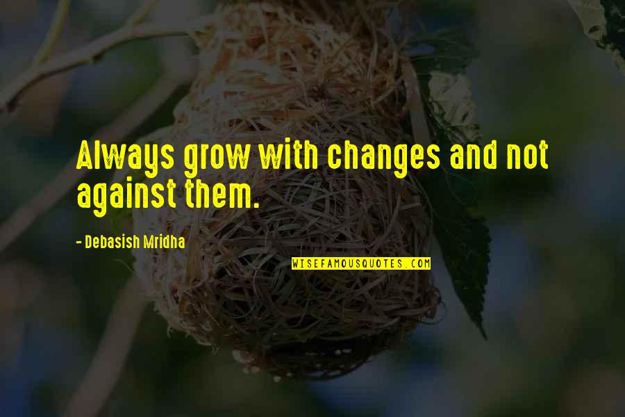 Being Sick And Alone Quotes By Debasish Mridha: Always grow with changes and not against them.