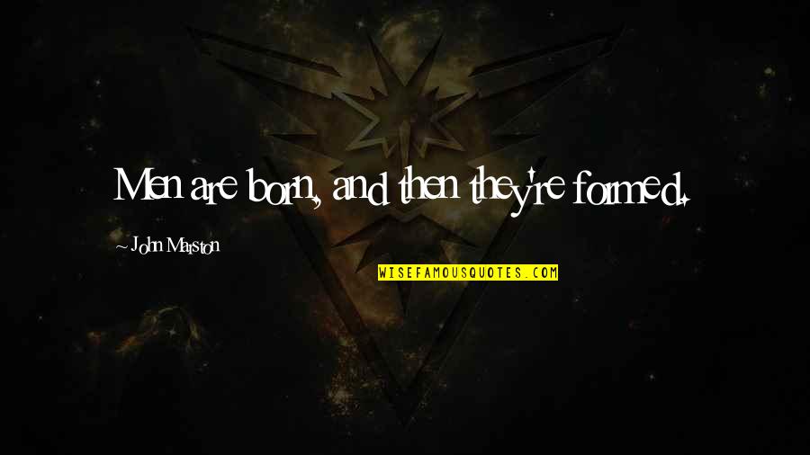 Being Sick Of Guys Quotes By John Marston: Men are born, and then they're formed. Being Sick Of Guys Quotes By John Marston: Men are born, and then they're formed.