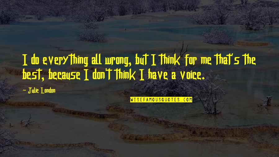 Being Sick Of Life Quotes By Julie London: I do everything all wrong, but I think