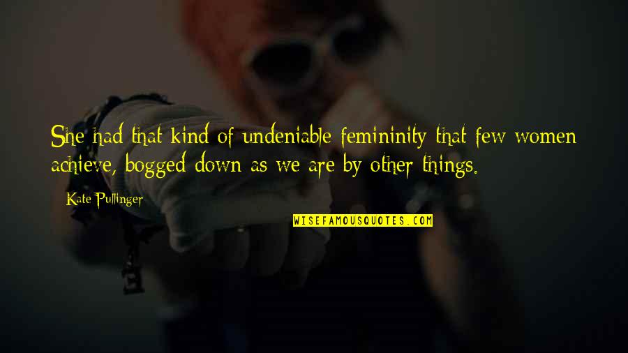 Being Sick Of Life Quotes By Kate Pullinger: She had that kind of undeniable femininity that Being Sick Of Life Quotes By Kate Pullinger: She had that kind of undeniable femininity that