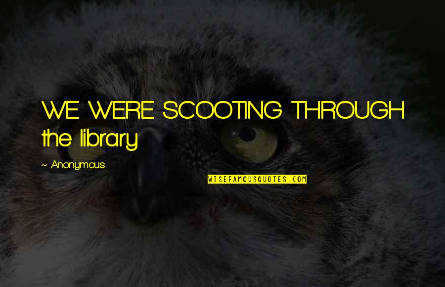 Being Sick Of Peoples Bullshit Quotes By Anonymous: WE WERE SCOOTING THROUGH the library Being Sick Of Peoples Bullshit Quotes By Anonymous: WE WERE SCOOTING THROUGH the library