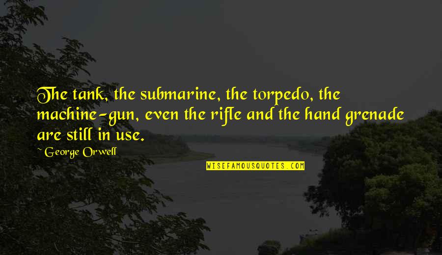 Being Sick Of Peoples Bullshit Quotes By George Orwell: The tank, the submarine, the torpedo, the machine-gun, Being Sick Of Peoples Bullshit Quotes By George Orwell: The tank, the submarine, the torpedo, the machine-gun,