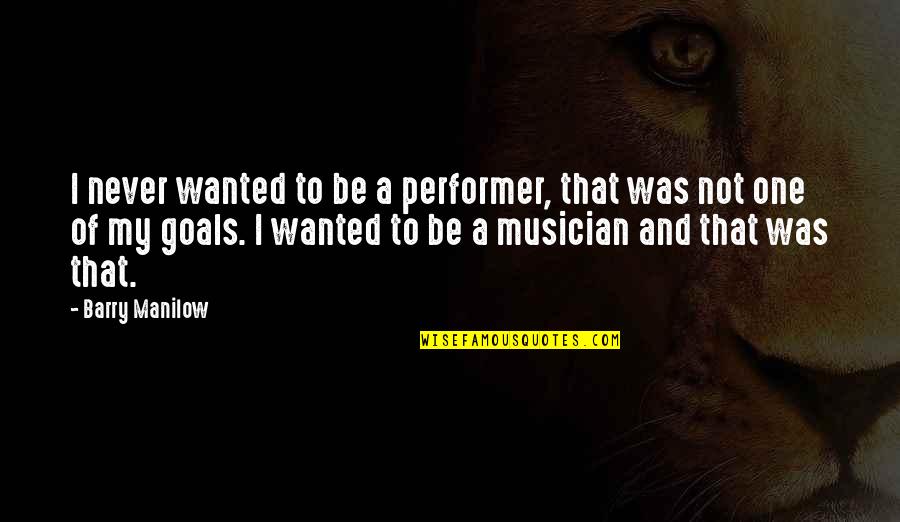 Being Sidelined Quotes By Barry Manilow: I never wanted to be a performer, that Being Sidelined Quotes By Barry Manilow: I never wanted to be a performer, that