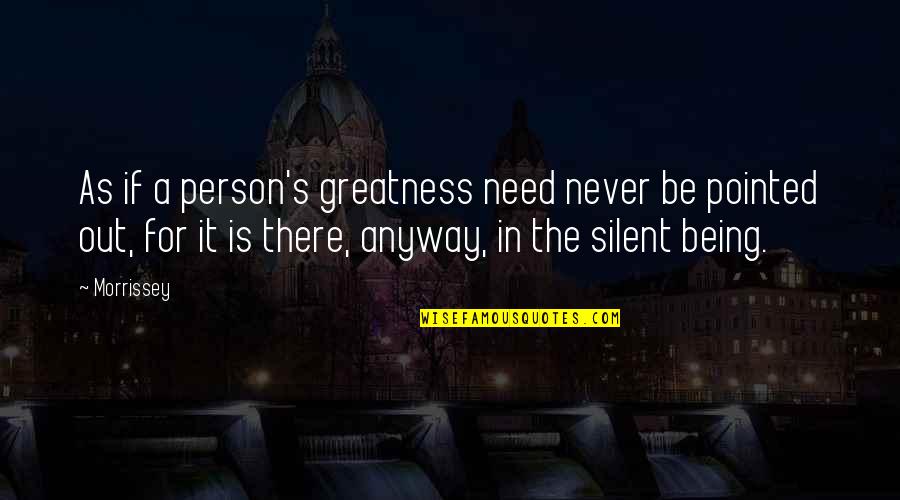 Being Silent Quotes By Morrissey: As if a person's greatness need never be Being Silent Quotes By Morrissey: As if a person's greatness need never be