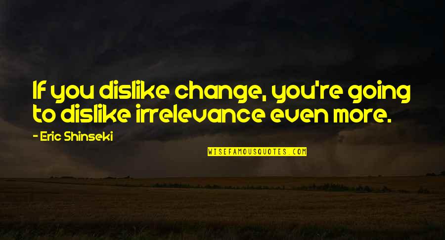 Being Silly And Enjoying Life Quotes By Eric Shinseki: If you dislike change, you're going to dislike