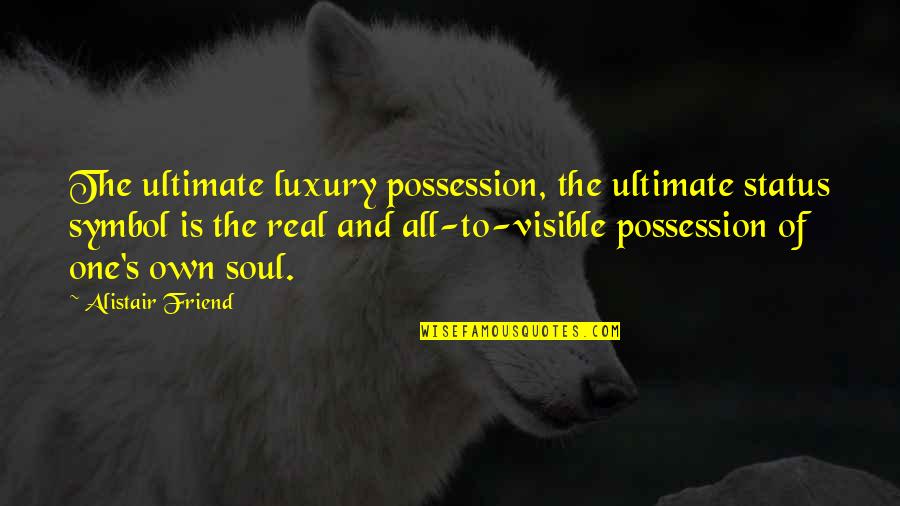 Being Silly And Happy Quotes By Alistair Friend: The ultimate luxury possession, the ultimate status symbol