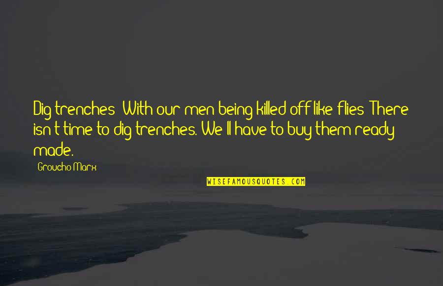 Being Silly With Each Other Quotes By Groucho Marx: Dig trenches? With our men being killed off