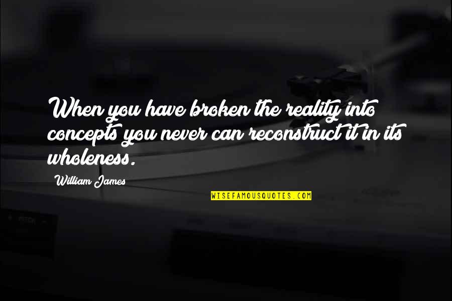 Being Silly With Friends Quotes By William James: When you have broken the reality into concepts