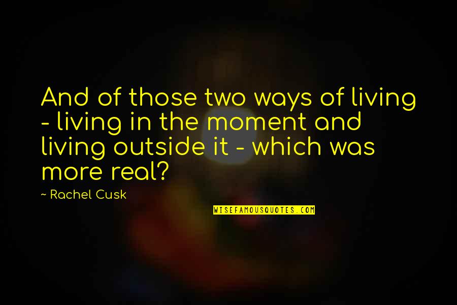 Being Silly With The One You Love Quotes By Rachel Cusk: And of those two ways of living -