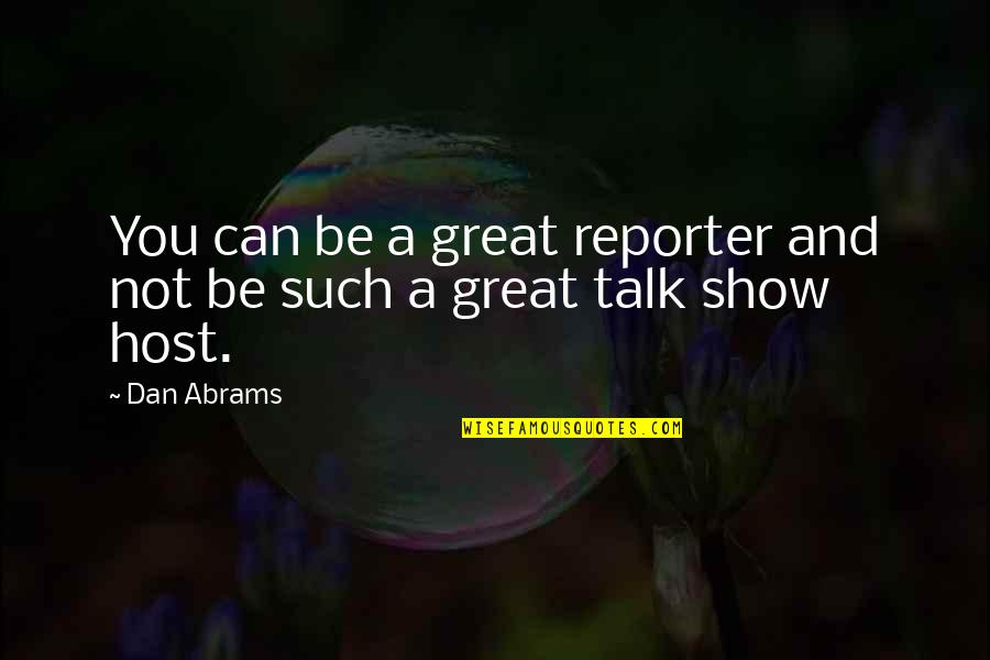 Being Silly With Your Family Quotes By Dan Abrams: You can be a great reporter and not