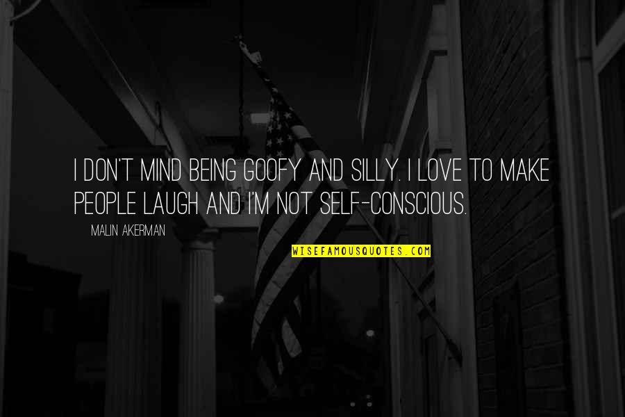 Being Silly With Your Love Quotes By Malin Akerman: I don't mind being goofy and silly. I Being Silly With Your Love Quotes By Malin Akerman: I don't mind being goofy and silly. I