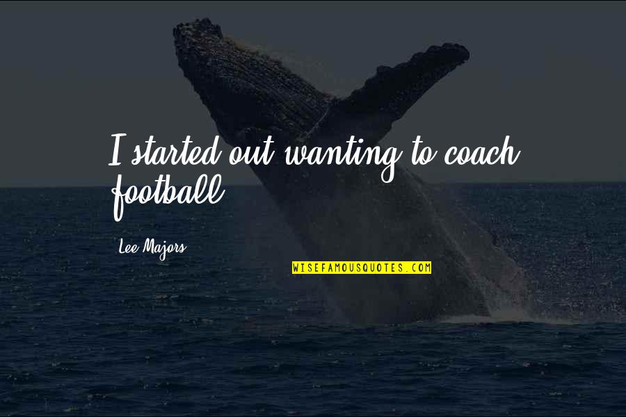 Being Silly With Your Sister Quotes By Lee Majors: I started out wanting to coach football. Being Silly With Your Sister Quotes By Lee Majors: I started out wanting to coach football.