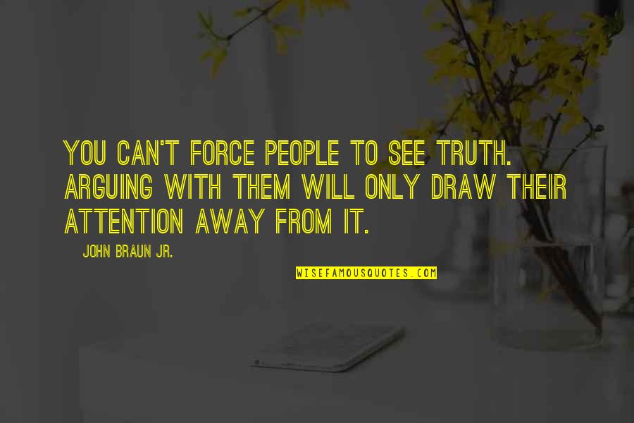 Being Simple And Pretty Quotes By John Braun Jr.: You can't force people to see truth. Arguing