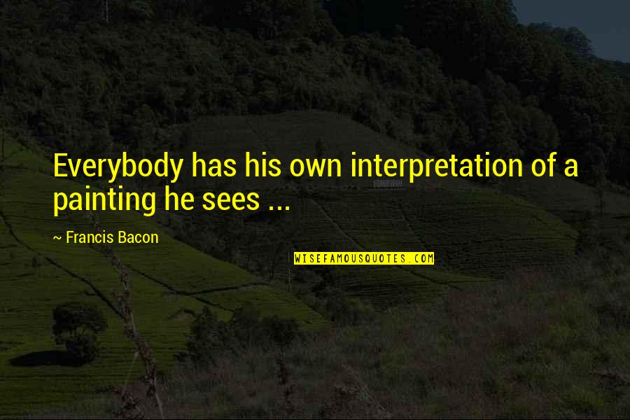 Being Simple Girl Quotes By Francis Bacon: Everybody has his own interpretation of a painting Being Simple Girl Quotes By Francis Bacon: Everybody has his own interpretation of a painting