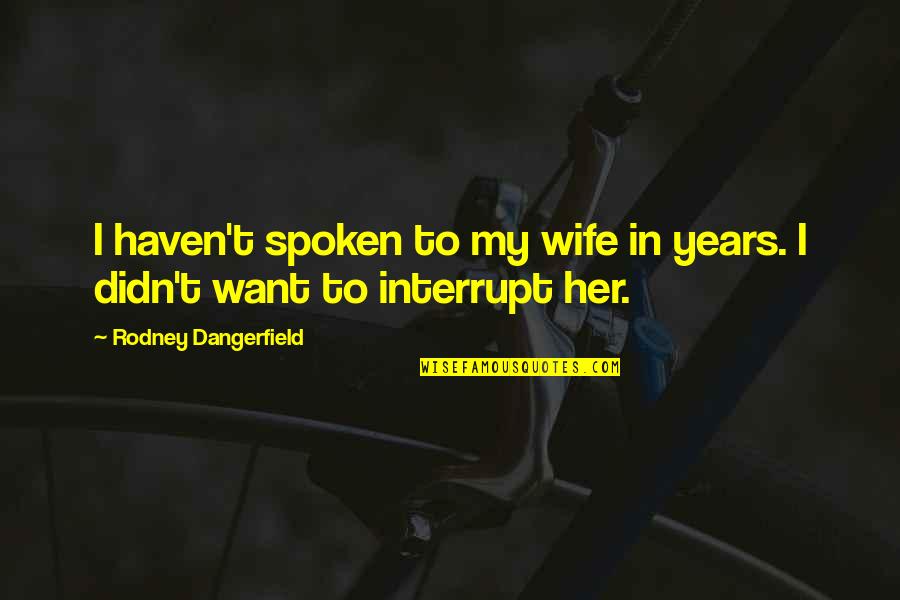 Being Simple Me Quotes By Rodney Dangerfield: I haven't spoken to my wife in years. Being Simple Me Quotes By Rodney Dangerfield: I haven't spoken to my wife in years.