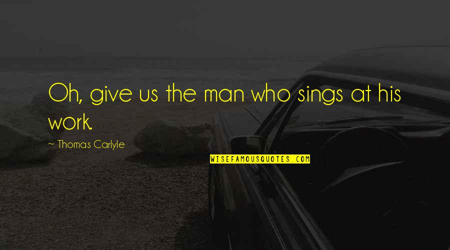 Being Simple Me Quotes By Thomas Carlyle: Oh, give us the man who sings at