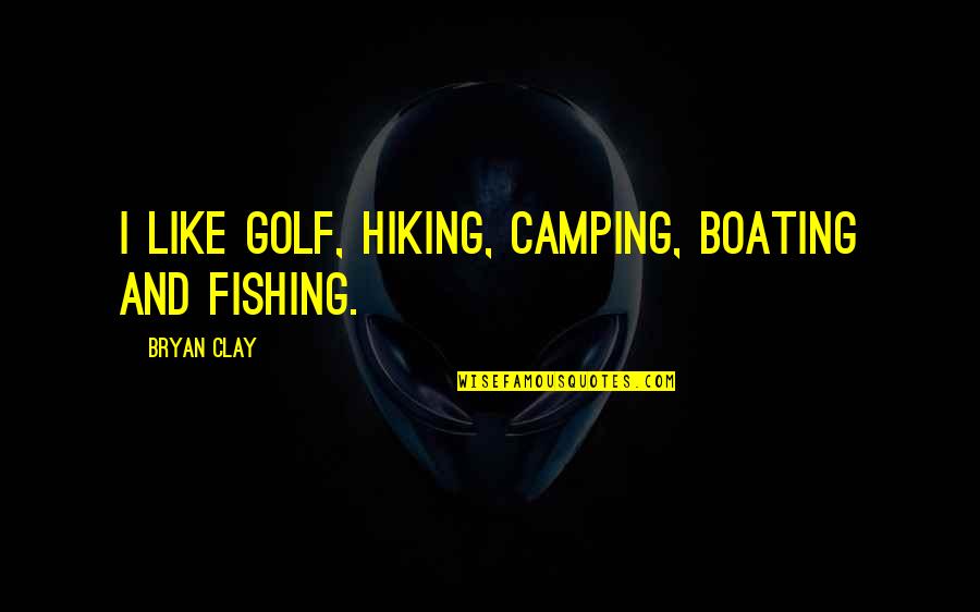 Being Simple Person Quotes By Bryan Clay: I like golf, hiking, camping, boating and fishing.