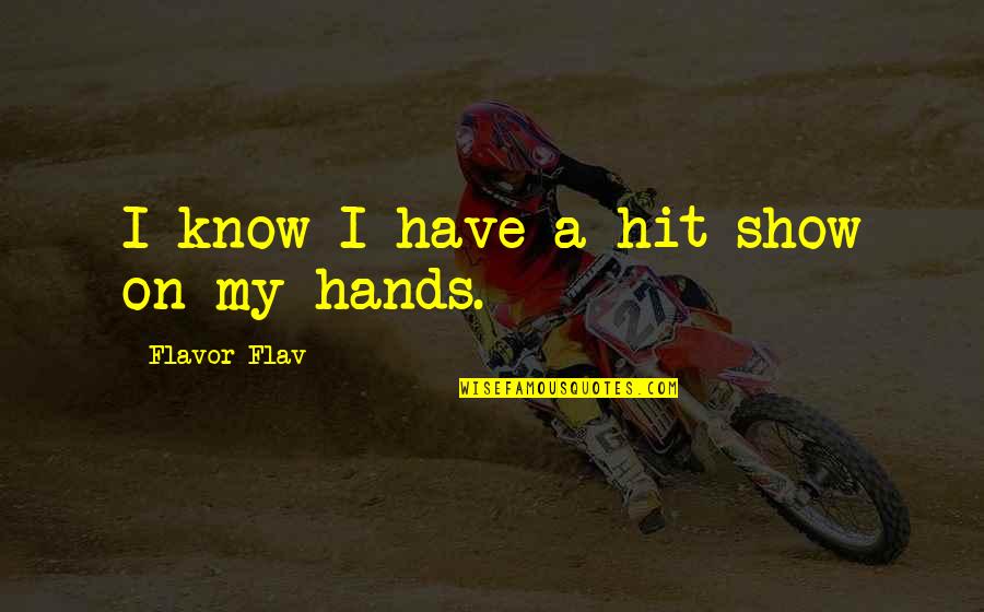 Being Sincere In Love Quotes By Flavor Flav: I know I have a hit show on Being Sincere In Love Quotes By Flavor Flav: I know I have a hit show on