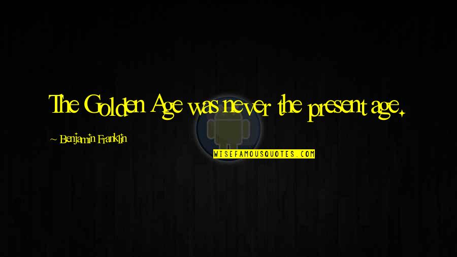 Being Single And Loving It Quotes By Benjamin Franklin: The Golden Age was never the present age.