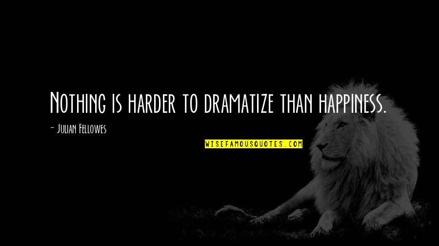 Being Single And Wanting A Relationship Quotes By Julian Fellowes: Nothing is harder to dramatize than happiness.