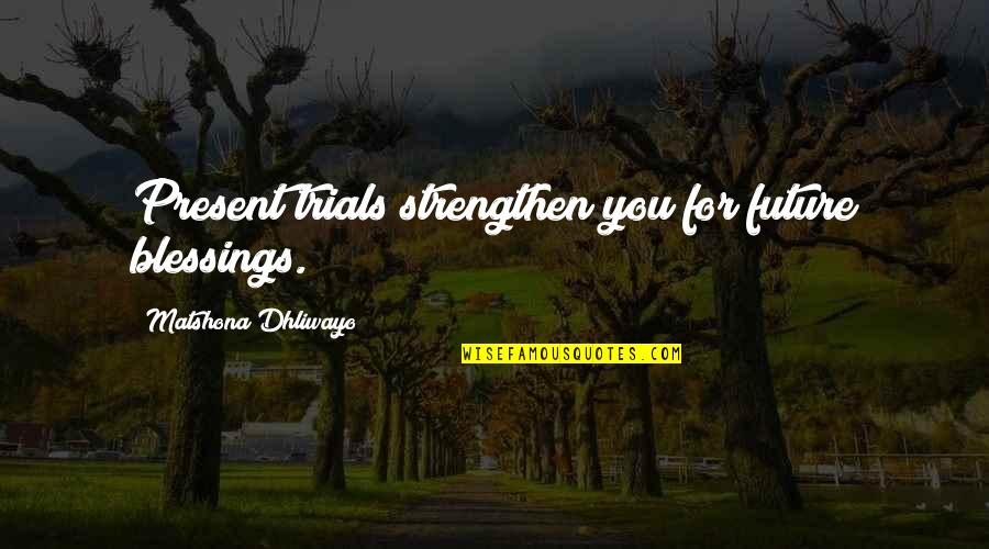 Being Single Happy Quotes By Matshona Dhliwayo: Present trials strengthen you for future blessings.