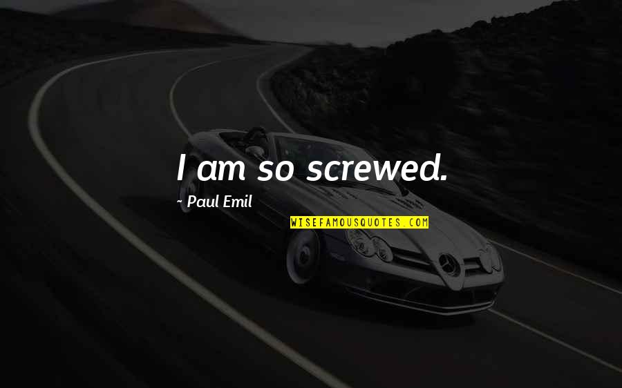 Being Single Is The Best Thing Quotes By Paul Emil: I am so screwed. Being Single Is The Best Thing Quotes By Paul Emil: I am so screwed.