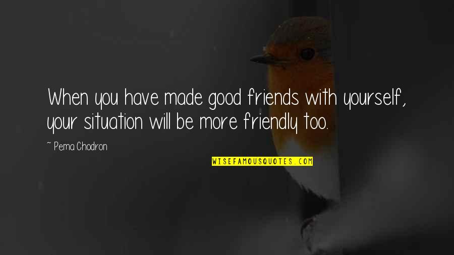 Being Single Pinterest Quotes By Pema Chodron: When you have made good friends with yourself,