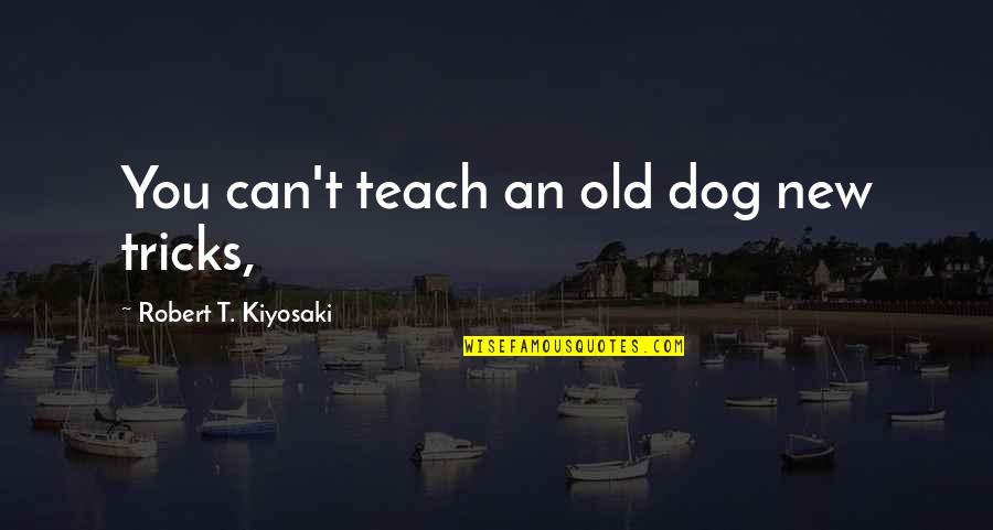 Being Single Too Long Quotes By Robert T. Kiyosaki: You can't teach an old dog new tricks,