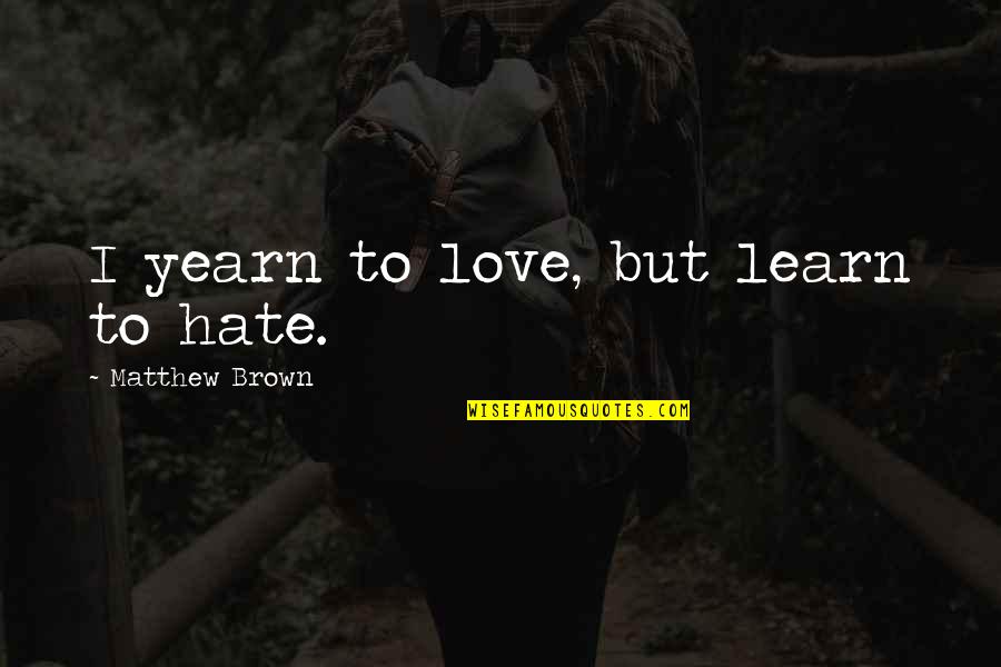 Being Sleepy Funny Quotes By Matthew Brown: I yearn to love, but learn to hate.