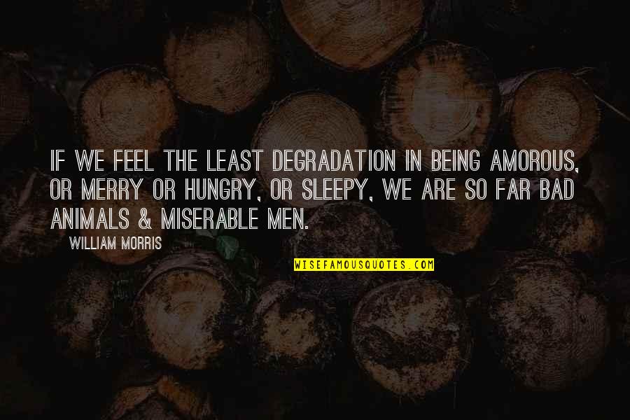 Being Sleepy Quotes By William Morris: If we feel the least degradation in being