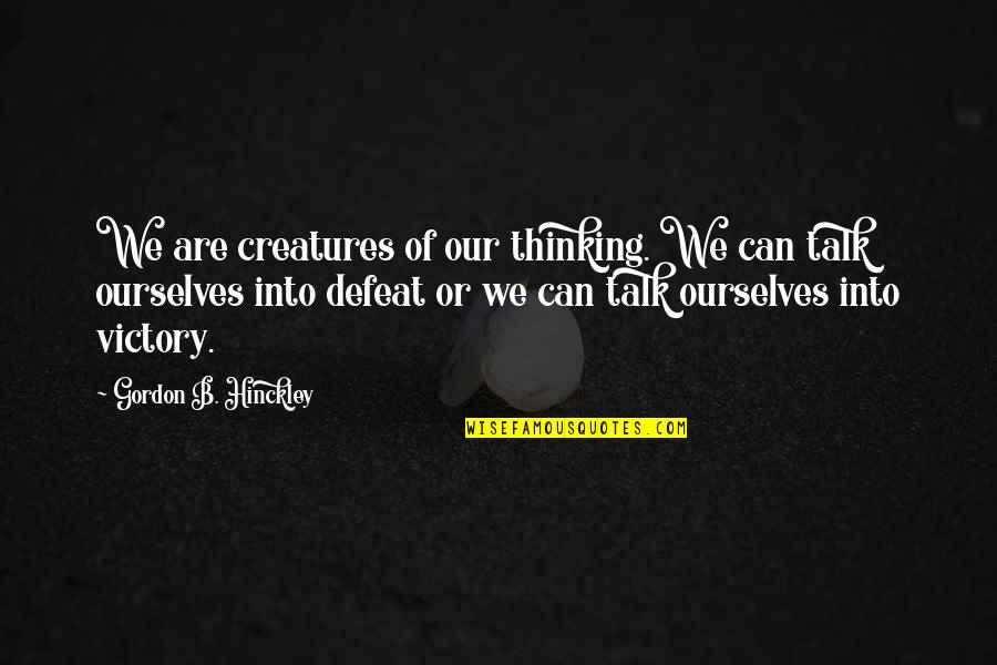 Being Sly Quotes By Gordon B. Hinckley: We are creatures of our thinking. We can