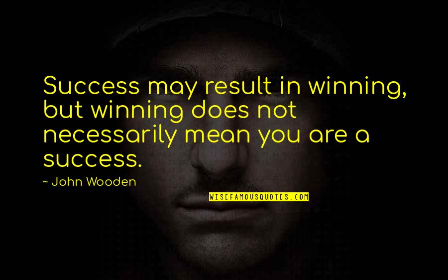 Being Small Minded Quotes By John Wooden: Success may result in winning, but winning does