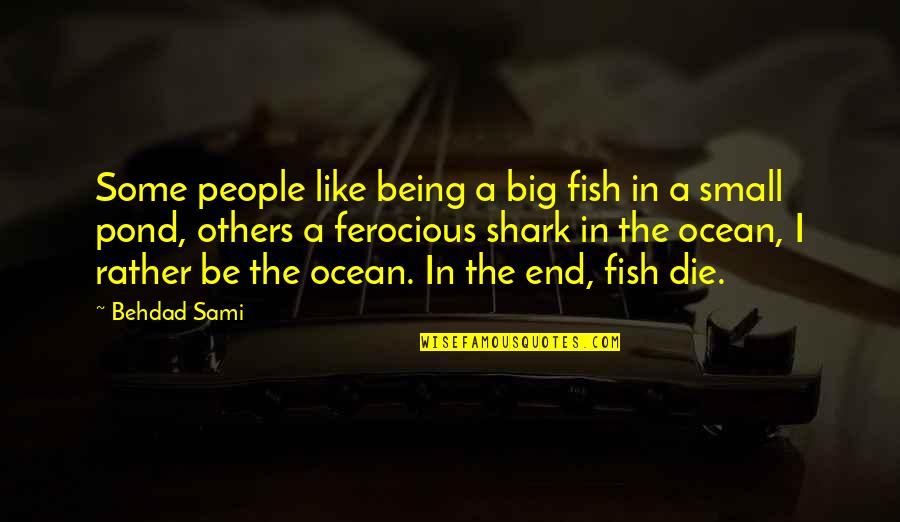 Being Small Quotes By Behdad Sami: Some people like being a big fish in