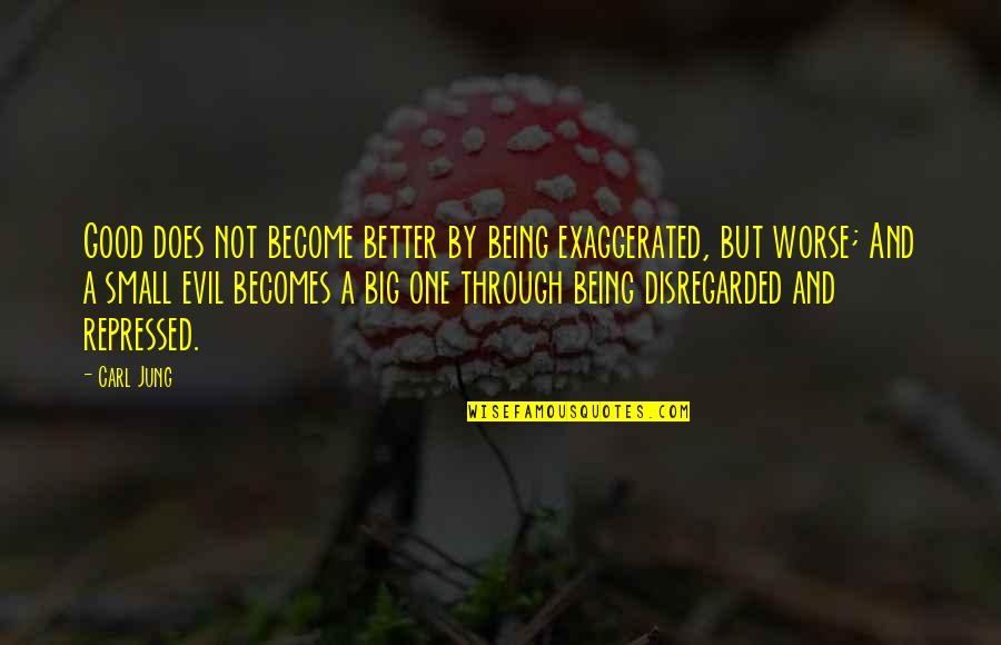 Being Small Quotes By Carl Jung: Good does not become better by being exaggerated,
