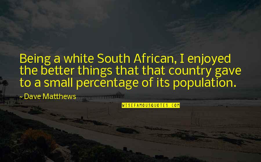 Being Small Quotes By Dave Matthews: Being a white South African, I enjoyed the