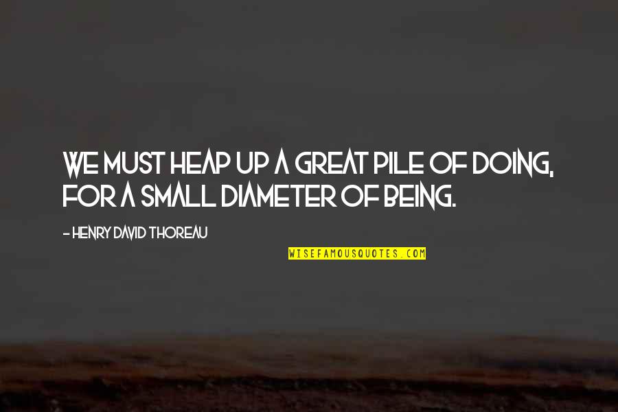 Being Small Quotes By Henry David Thoreau: We must heap up a great pile of