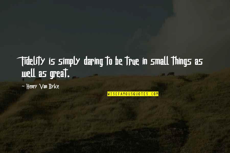 Being Small Quotes By Henry Van Dyke: Fidelity is simply daring to be true in