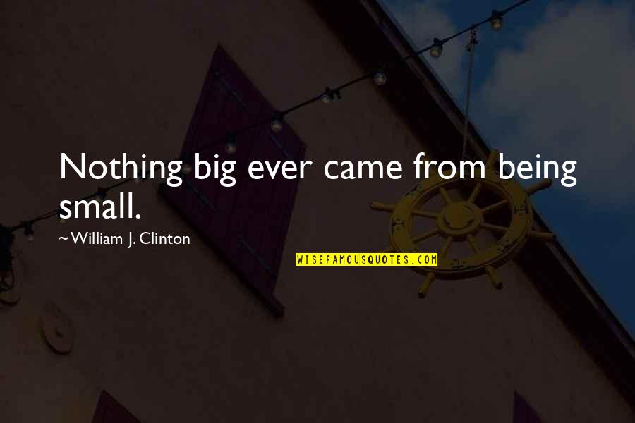Being Small Quotes By William J. Clinton: Nothing big ever came from being small.