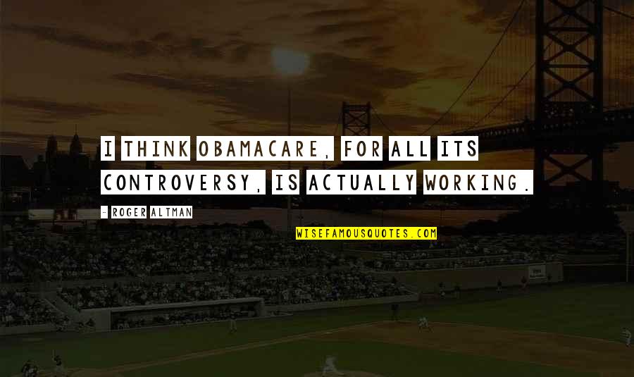 Being Smart And Beautiful Quotes By Roger Altman: I think Obamacare, for all its controversy, is